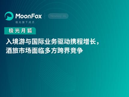 入境游与国际业务驱动携程增长,酒旅市场面临多方跨界竞争