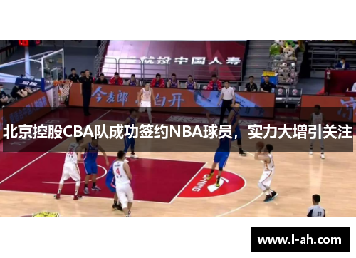北京控股CBA队成功签约NBA球员，实力大增引关注