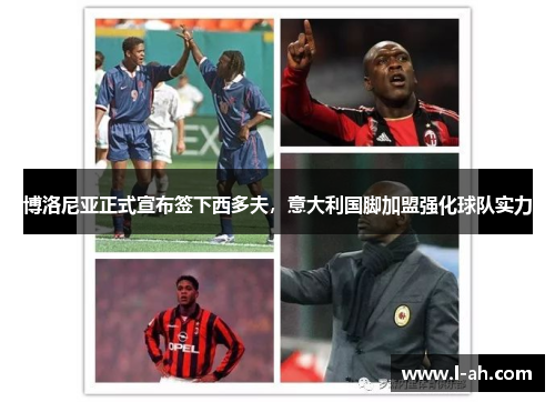 博洛尼亚正式宣布签下西多夫，意大利国脚加盟强化球队实力