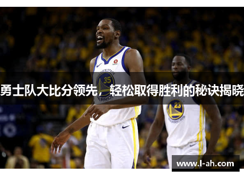 勇士队大比分领先，轻松取得胜利的秘诀揭晓