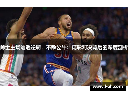 勇士主场遭遇逆转，不敌公牛：精彩对决背后的深度剖析