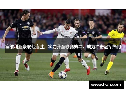 塞维利亚豪取七连胜，实力升至联赛第二，成为冲击冠军热门