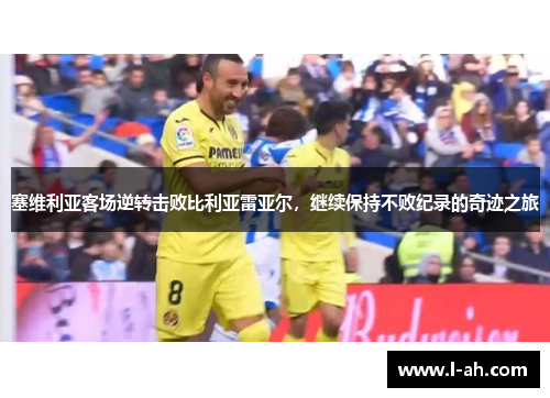 塞维利亚客场逆转击败比利亚雷亚尔，继续保持不败纪录的奇迹之旅