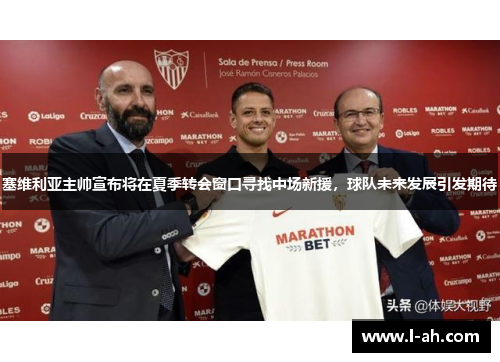 塞维利亚主帅宣布将在夏季转会窗口寻找中场新援，球队未来发展引发期待