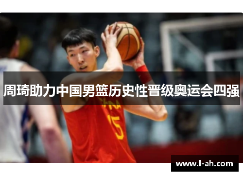 周琦助力中国男篮历史性晋级奥运会四强