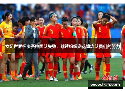 女足世界杯决赛中国队失败，球迷纷纷送花悼念队员们的努力