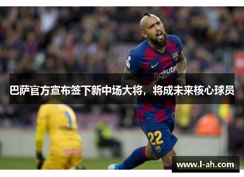 巴萨官方宣布签下新中场大将，将成未来核心球员