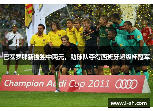 巴塞罗那新援独中两元，助球队夺得西班牙超级杯冠军