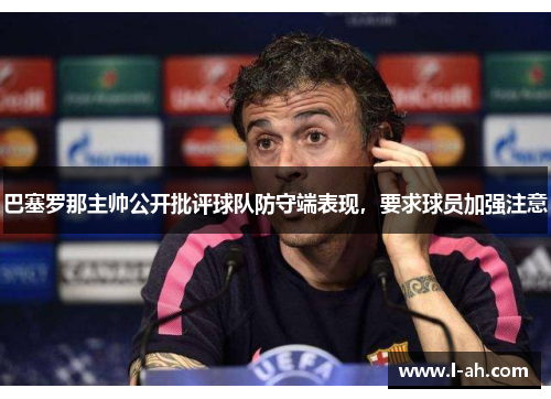 巴塞罗那主帅公开批评球队防守端表现，要求球员加强注意