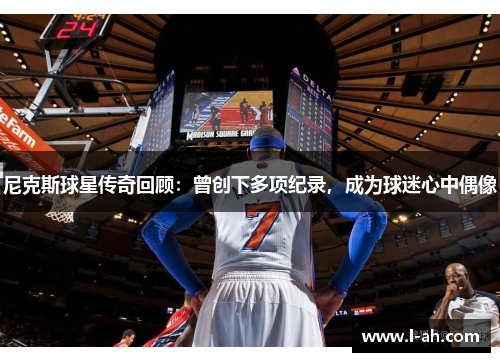 尼克斯球星传奇回顾：曾创下多项纪录，成为球迷心中偶像