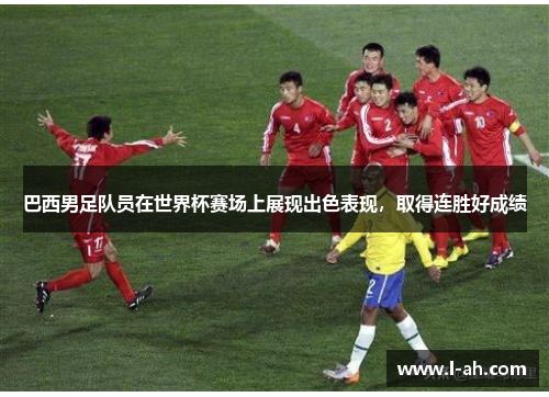 巴西男足队员在世界杯赛场上展现出色表现，取得连胜好成绩