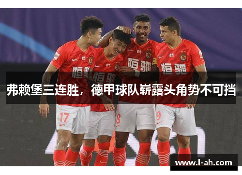 弗赖堡三连胜，德甲球队崭露头角势不可挡